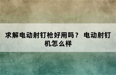 求解电动射钉枪好用吗？ 电动射钉机怎么样